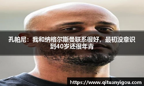 孔帕尼：我和纳格尔斯曼联系很好，最初没意识到40岁还很年青